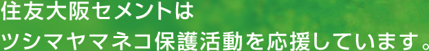 住友セメントはツシマヤマネコ保護活動を応援しています。